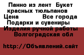 Панно из лент “Букет красных тюльпанов“ › Цена ­ 2 500 - Все города Подарки и сувениры » Изделия ручной работы   . Волгоградская обл.